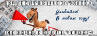 предложил бы продолжить "солянку"! если конечно, вы не против, "фишкяне"?