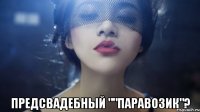  предсвадебный ""паравозик"?