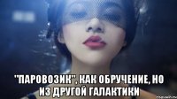  "паровозик", как обручение, но из другой галактики
