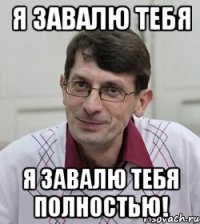 Я завалю тебя Я завалю тебя полностью!