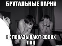 Брутальные парни не показывают своих лиц