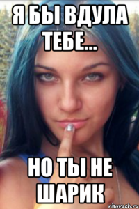 Я бы вдула тебе... Но ты не шарик