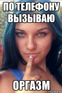 по телефону вызываю ОРГАЗМ