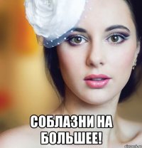  соблазни на большее!