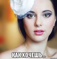  как хочешь...