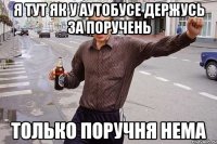 я тут як у аутобусе держусь за поручень ТОЛЬКО ПОРУЧНЯ НЕМА