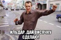  Ильдар, дай висячку сделаю!