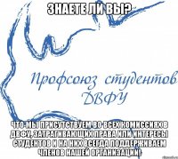 Знаете ли Вы? Что мы присутствуем во всех комиссиях в ДВФУ, затрагивающих права или интересы студентов и на них всегда поддерживаем членов нашей организации!