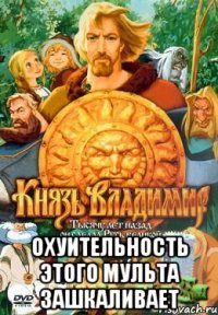  Охуительность этого мульта зашкаливает