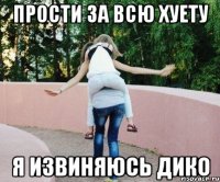 Прости за всю хуету Я извиняюсь дико