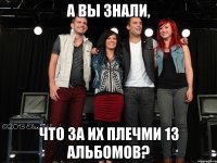 а вы знали, что за их плечми 13 альбомов?