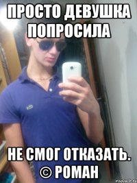 просто Девушка попросила Не смог отказать. © Роман