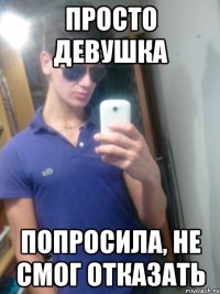 просто девушка попросила, не смог отказать