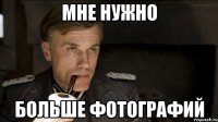 МНЕ НУЖНО БОЛЬШЕ ФОТОГРАФИЙ