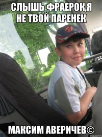 Слышь фраерок,я не твой паренек Максим аверичев©
