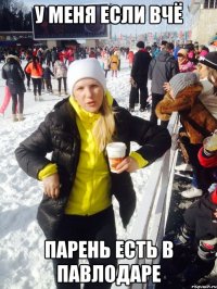 У меня если вчё Парень есть в Павлодаре
