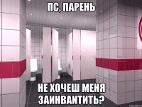 Пс, парень не хочеш меня заинваитить?