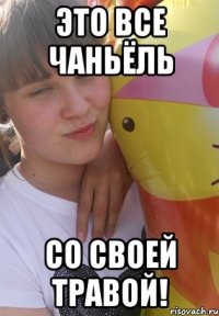 это все ЧаньЁль со своей травой!