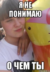 я не понимаю о чем ты