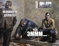 Мужики че делаете? эммм....
