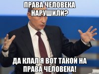 права человека нарушили? да клал я вот такой на права человека!
