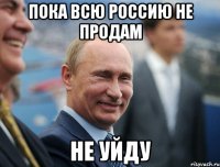пока всю россию не продам не уйду