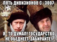 пять дивизионов с - 300? я - то думал! государство не обеднеет, забирайте!