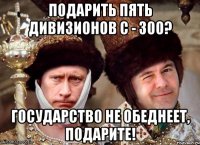 подарить пять дивизионов с - 300? государство не обеднеет, подарите!