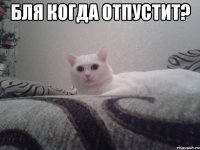 бля когда отпустит? 