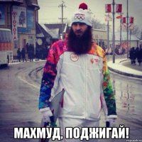  МАХМУД, ПОДЖИГАЙ!