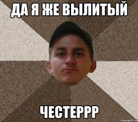 да я же вылитый честеррр