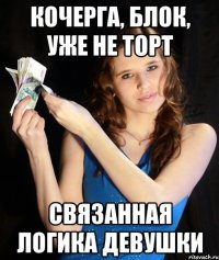 КОЧЕРГА, БЛОК, УЖЕ НЕ ТОРТ СВЯЗАННАЯ ЛОГИКА ДЕВУШКИ