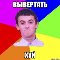 Вывертать Хуй
