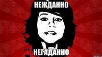 НЕЖДАННО НЕГАДАННО