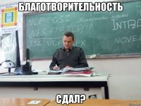 благотворительность сдал?