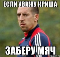 Если увижу Криша Заберу мяч