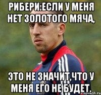 Рибери:Если у меня нет золотого мяча, Это не значит,что у меня его не будет.