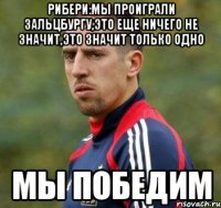 Рибери:мы проиграли Зальцбургу,это еще ничего не значит,это значит только одно Мы победим