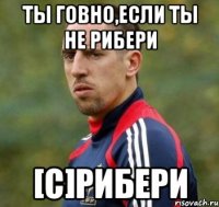Ты говно,если ты не Рибери [С]Рибери