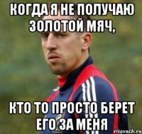 Когда я не получаю золотой мяч, Кто то просто берет его за меня