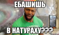 ебашишь В НАТУРАХУ???