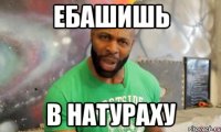 ебашишь В НАТУРАХУ