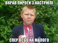 вкрав пироги з кастрюлi спер всьо на малого