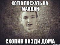 ХОТІВ ПОЄХАТЬ НА МАЙДАН СХОПИВ ПИЗДИ ДОМА