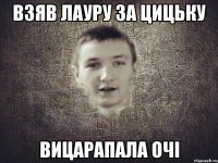 ВЗЯВ ЛАУРУ ЗА ЦИЦЬКУ ВИЦАРАПАЛА ОЧІ