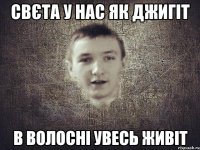 СВЄТА У НАС ЯК ДЖИГІТ В ВОЛОСНІ УВЕСЬ ЖИВІТ