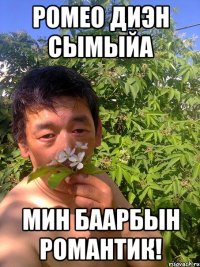 ромео диэн сымыйа мин баарбын романтик!