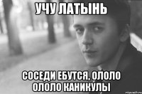 Учу латынь соседи ебутся, ололо ололо каникулы