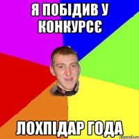 я побідив у конкурсє лохпідар года