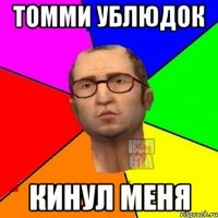 Томми ублюдок кинул меня